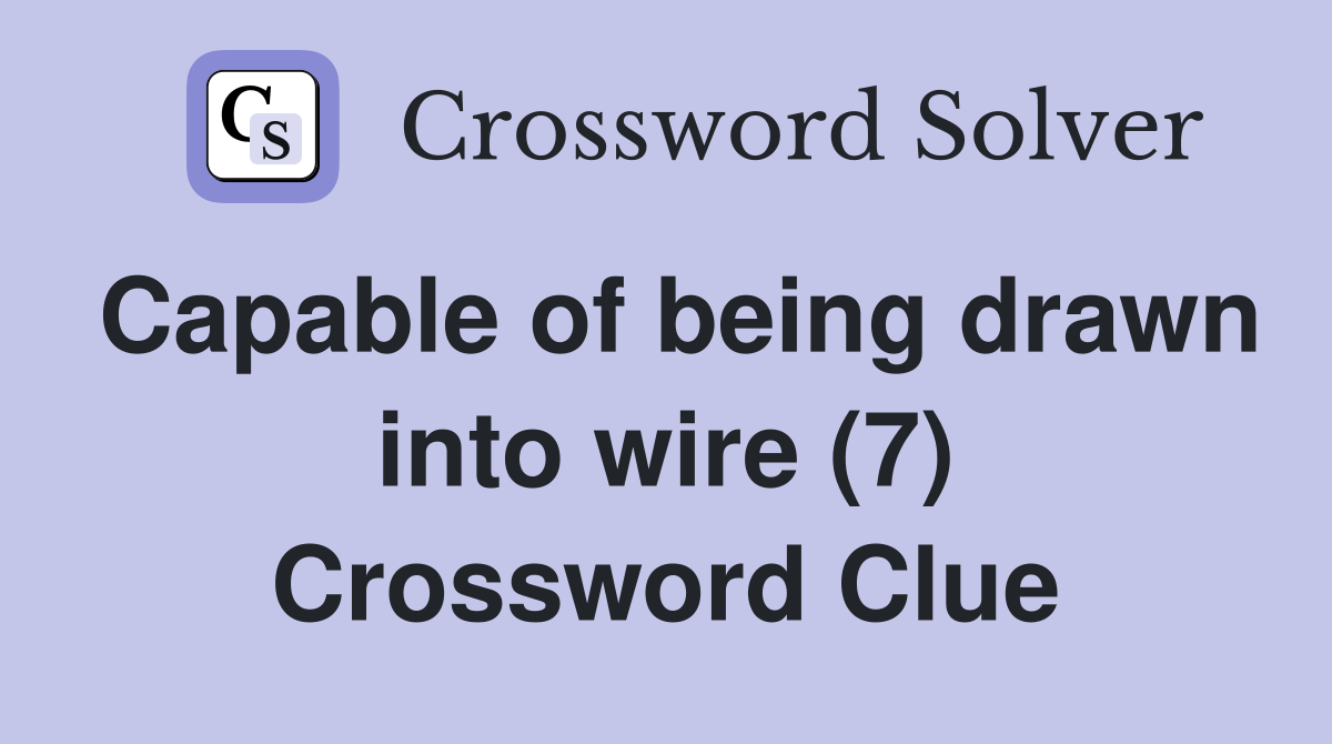 Capable of being drawn into wire (7) Crossword Clue