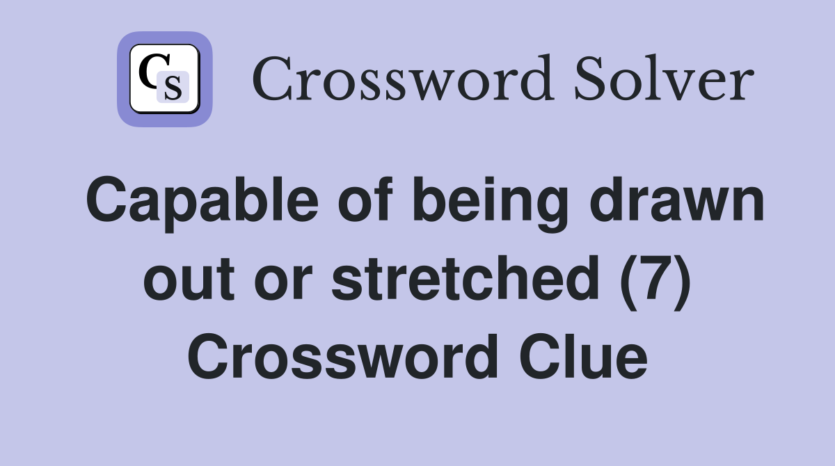 Capable of being drawn out or stretched (7) Crossword Clue