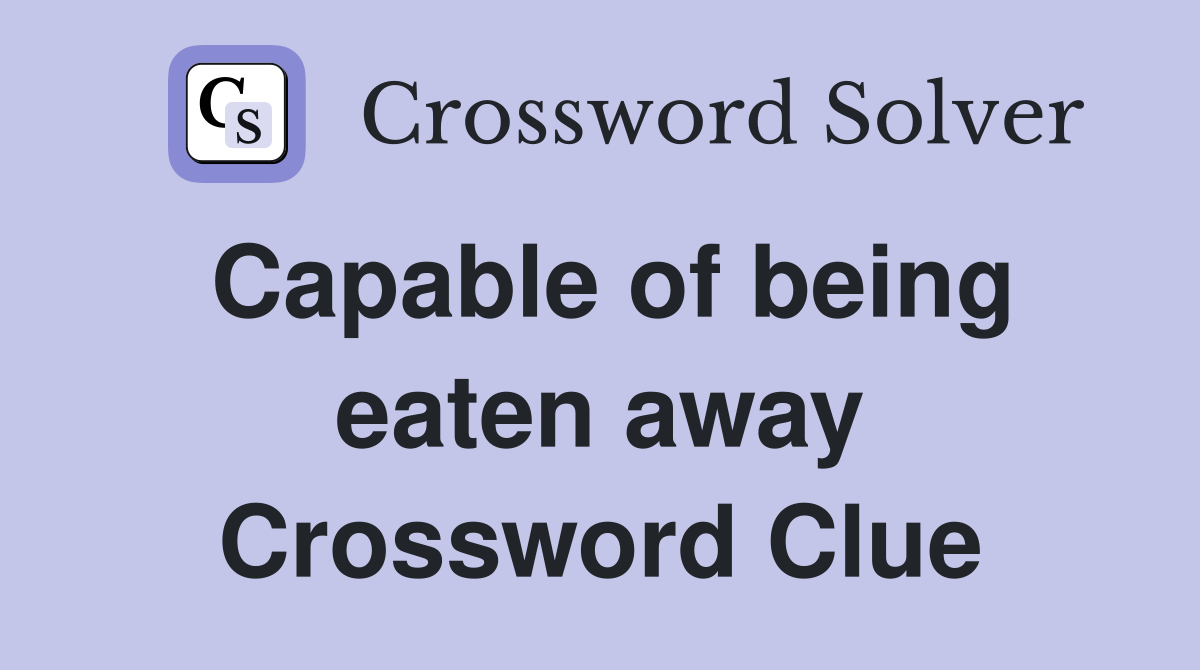 Capable of being eaten away Crossword Clue