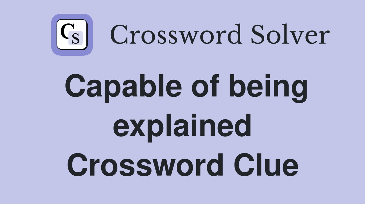Capable of being explained Crossword Clue