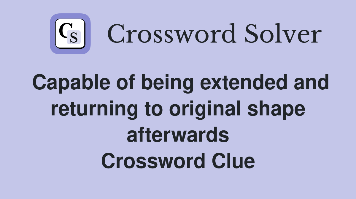 Capable of being extended and returning to original shape afterwards Crossword Clue