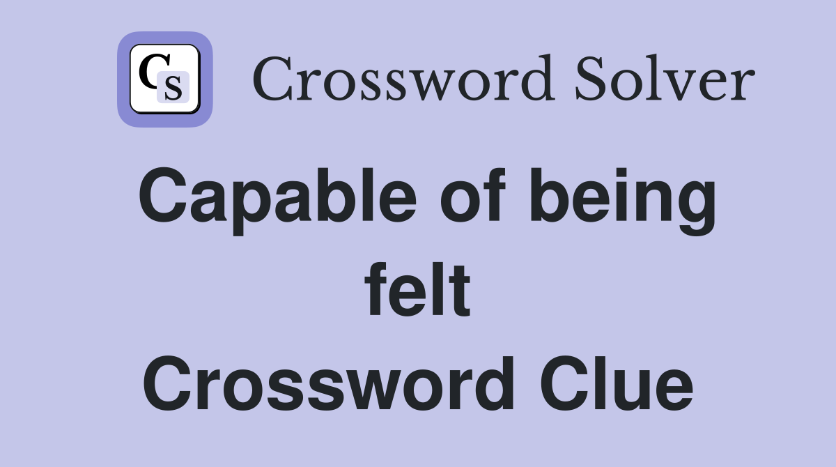 Capable of being felt Crossword Clue