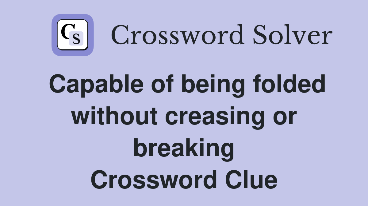 Capable of being folded without creasing or breaking Crossword Clue