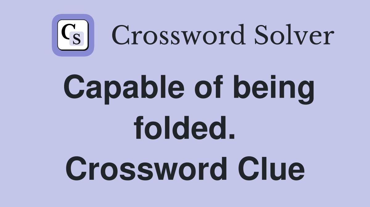 Capable of being folded. Crossword Clue