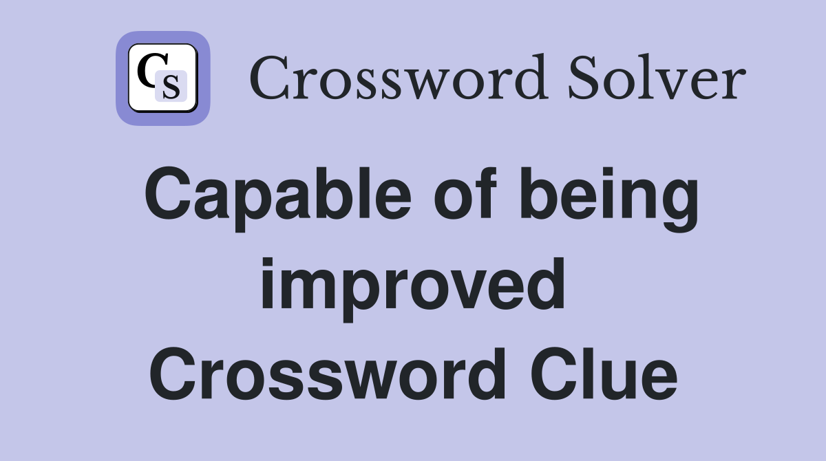 Capable of being improved Crossword Clue