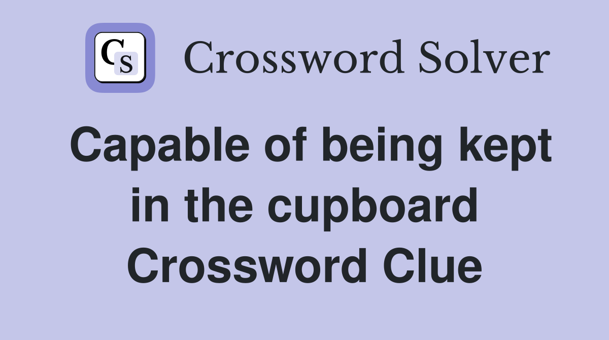 Capable of being kept in the cupboard Crossword Clue