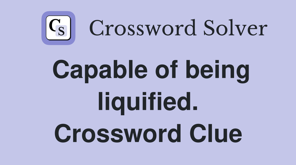 Capable of being liquified. Crossword Clue