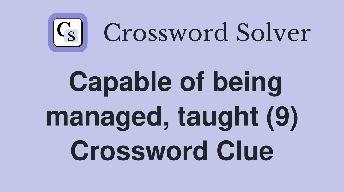 Capable of being managed, taught (9) Crossword Clue