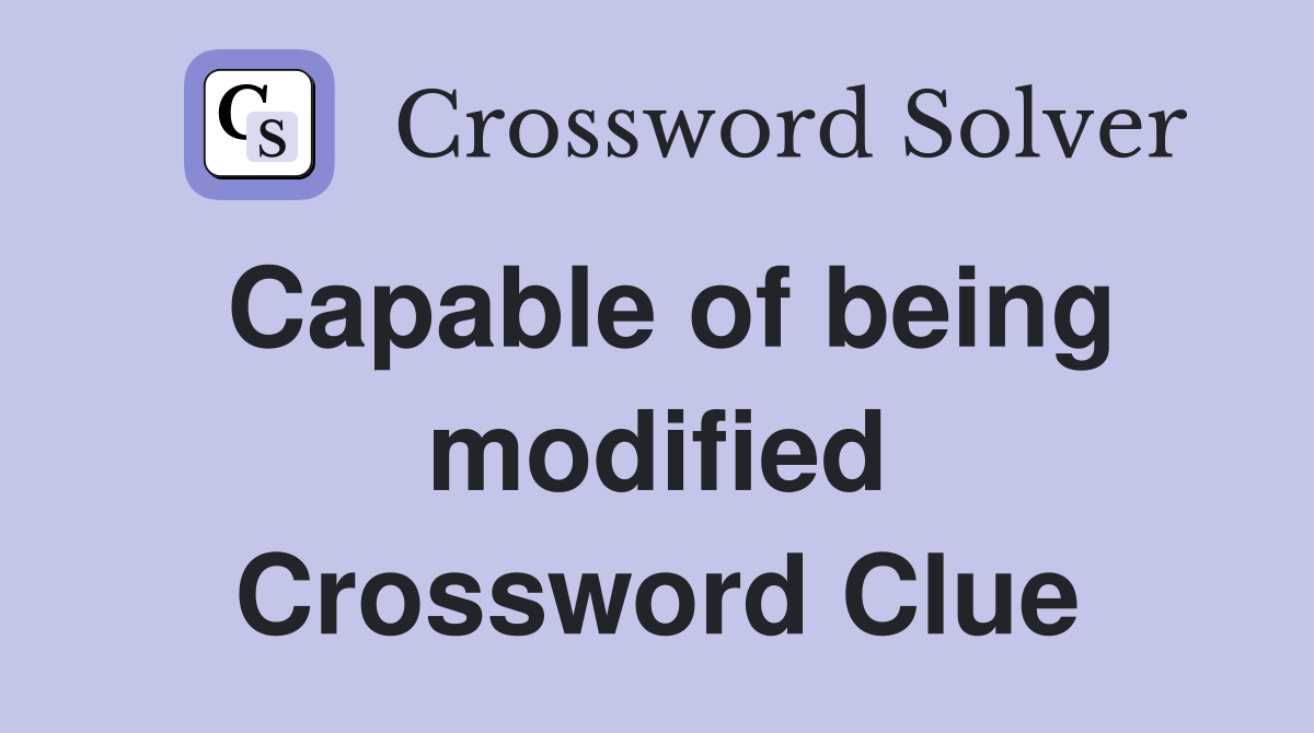 Capable of being modified Crossword Clue
