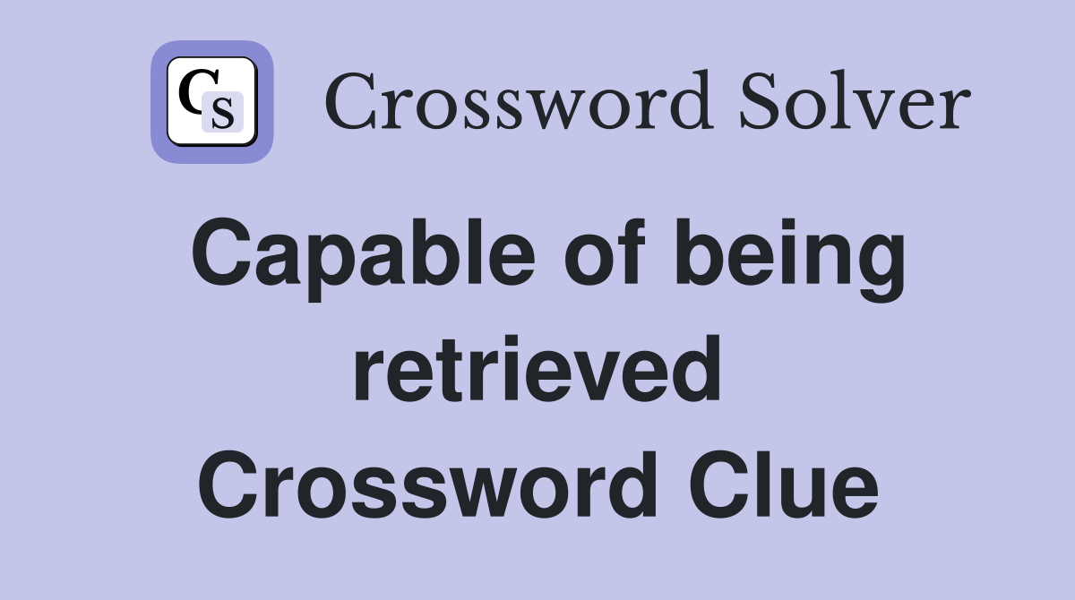 Capable of being retrieved Crossword Clue