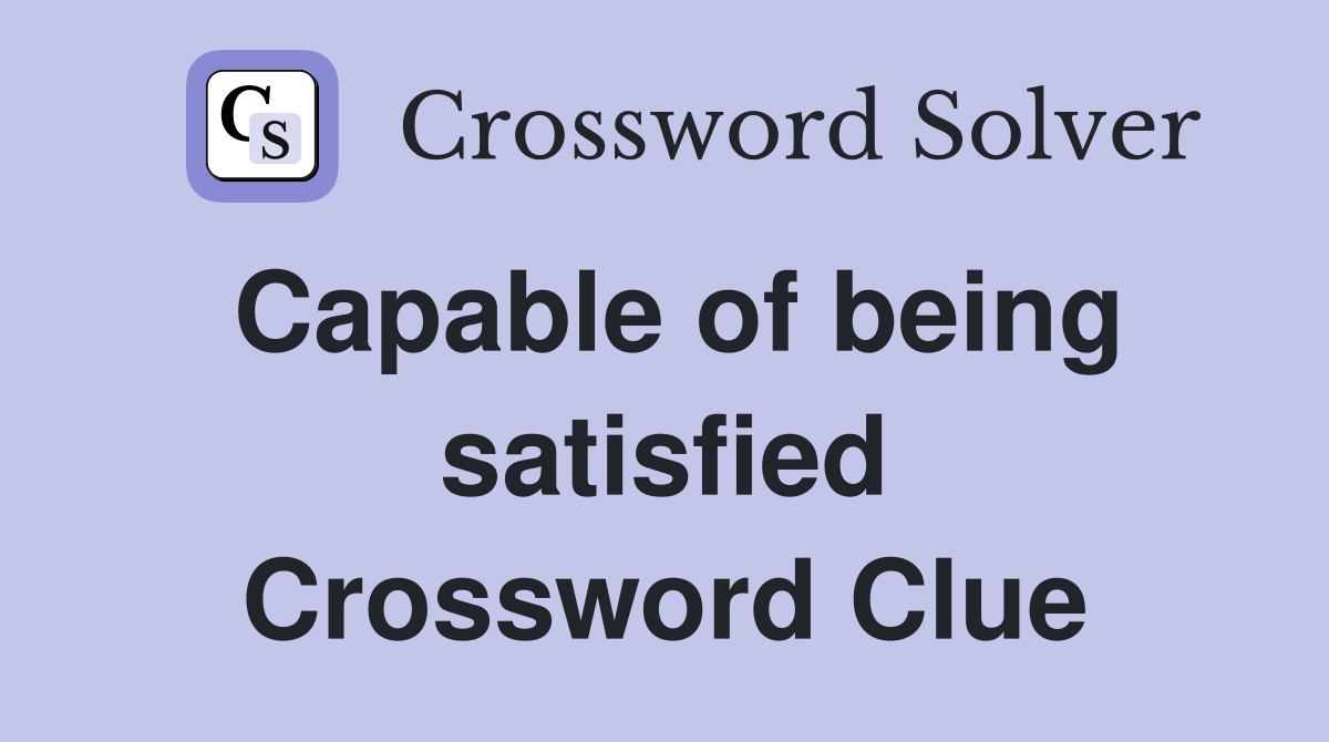 Capable of being satisfied Crossword Clue