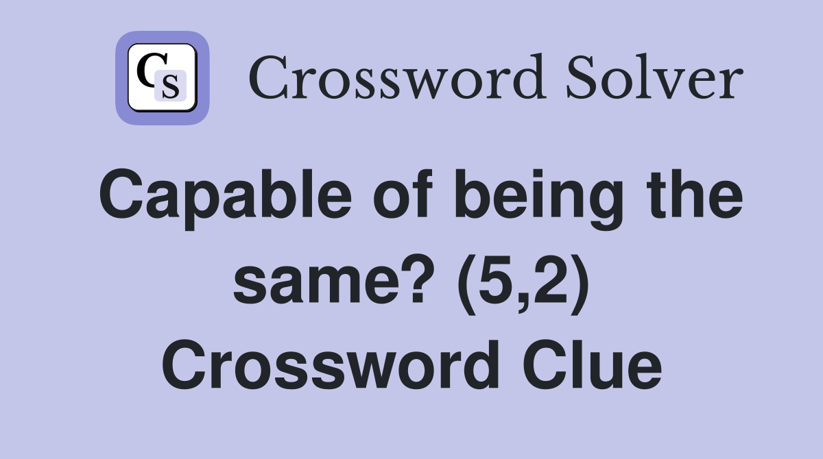 Capable of being the same? (5,2) Crossword Clue