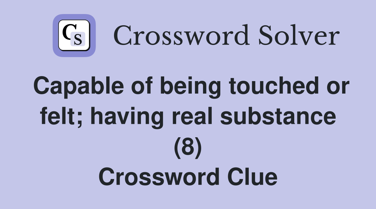Capable of being touched or felt; having real substance (8) Crossword Clue
