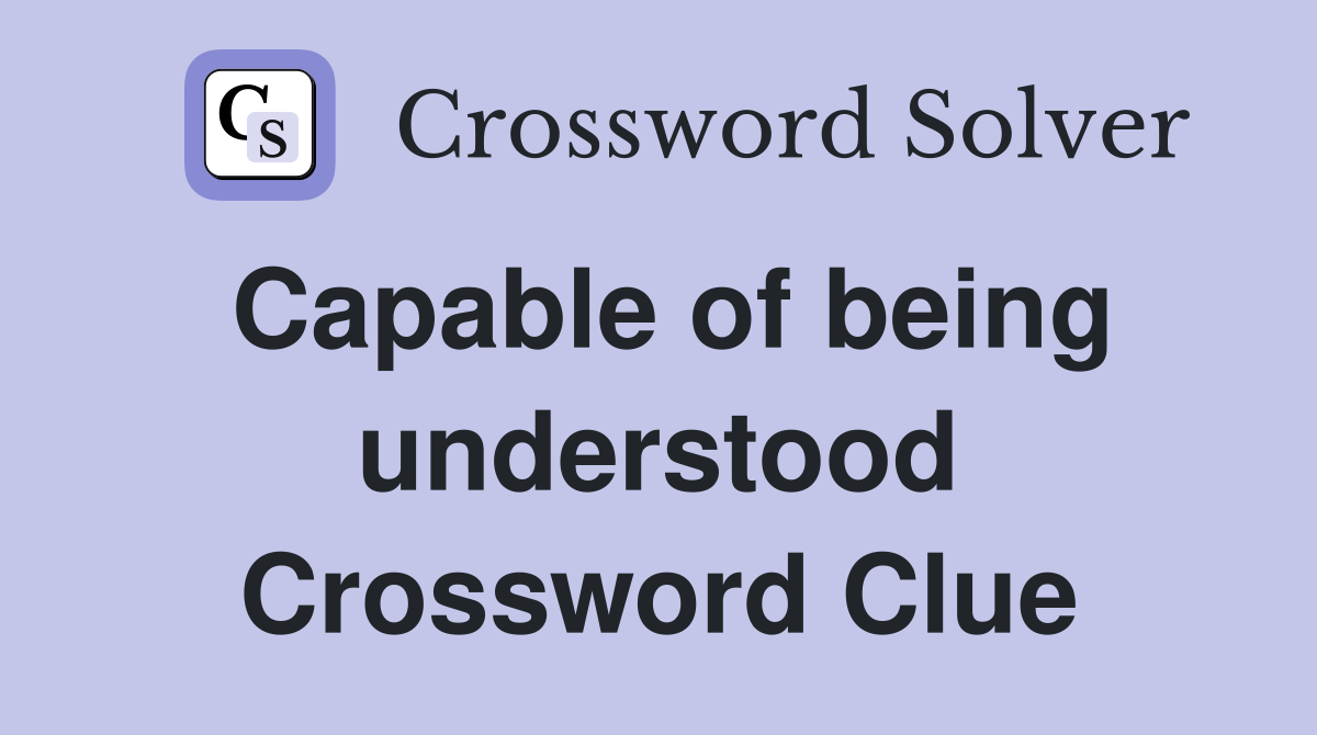 Capable of being understood Crossword Clue