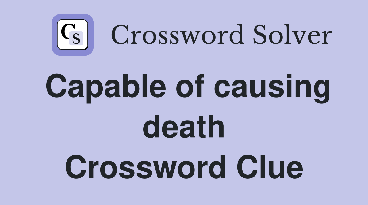 Capable of causing death Crossword Clue