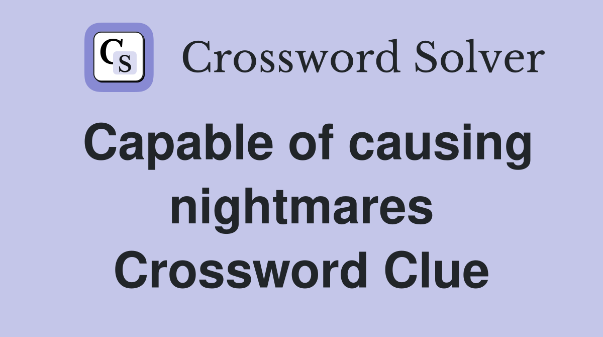 Capable of causing nightmares Crossword Clue