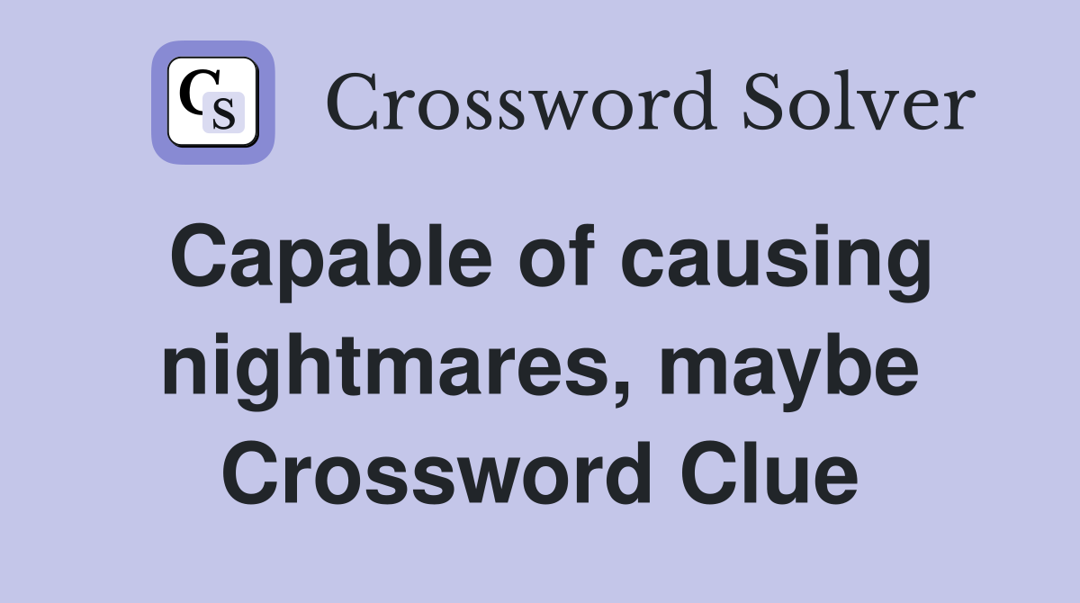 Capable of causing nightmares, maybe Crossword Clue