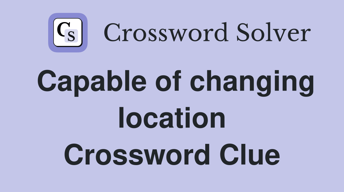 Capable of changing location Crossword Clue