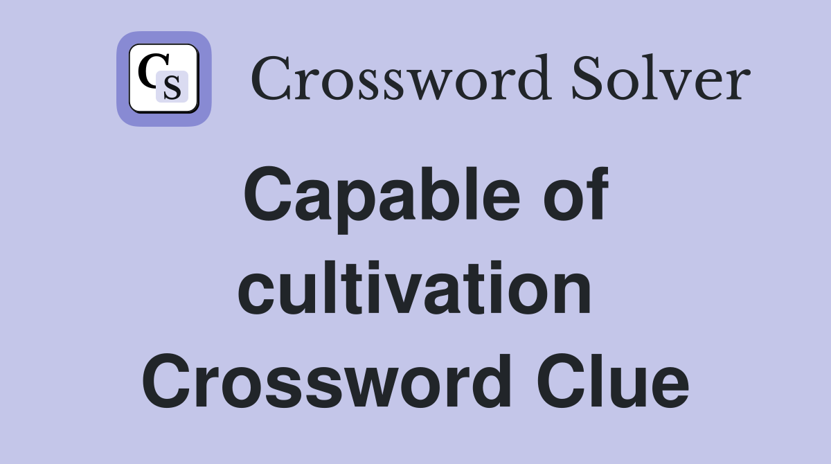 Capable of cultivation Crossword Clue