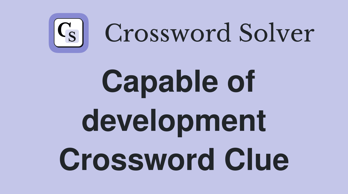 Capable of development Crossword Clue