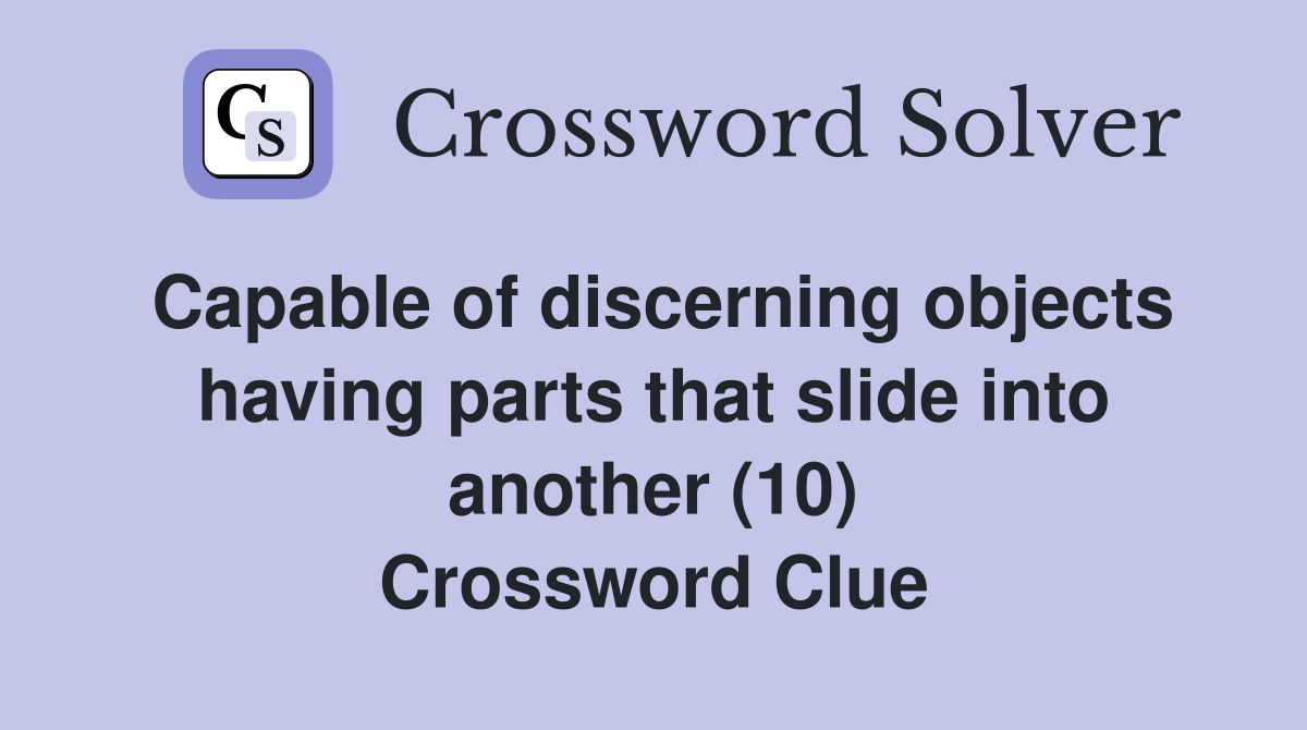 Capable of discerning objects having parts that slide into another (10) Crossword Clue