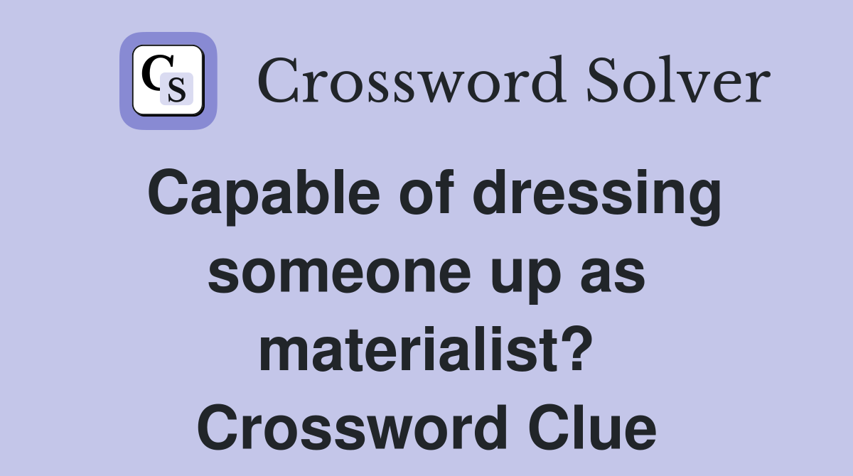 Capable of dressing someone up as materialist? Crossword Clue