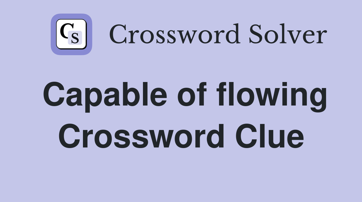 Capable of flowing Crossword Clue