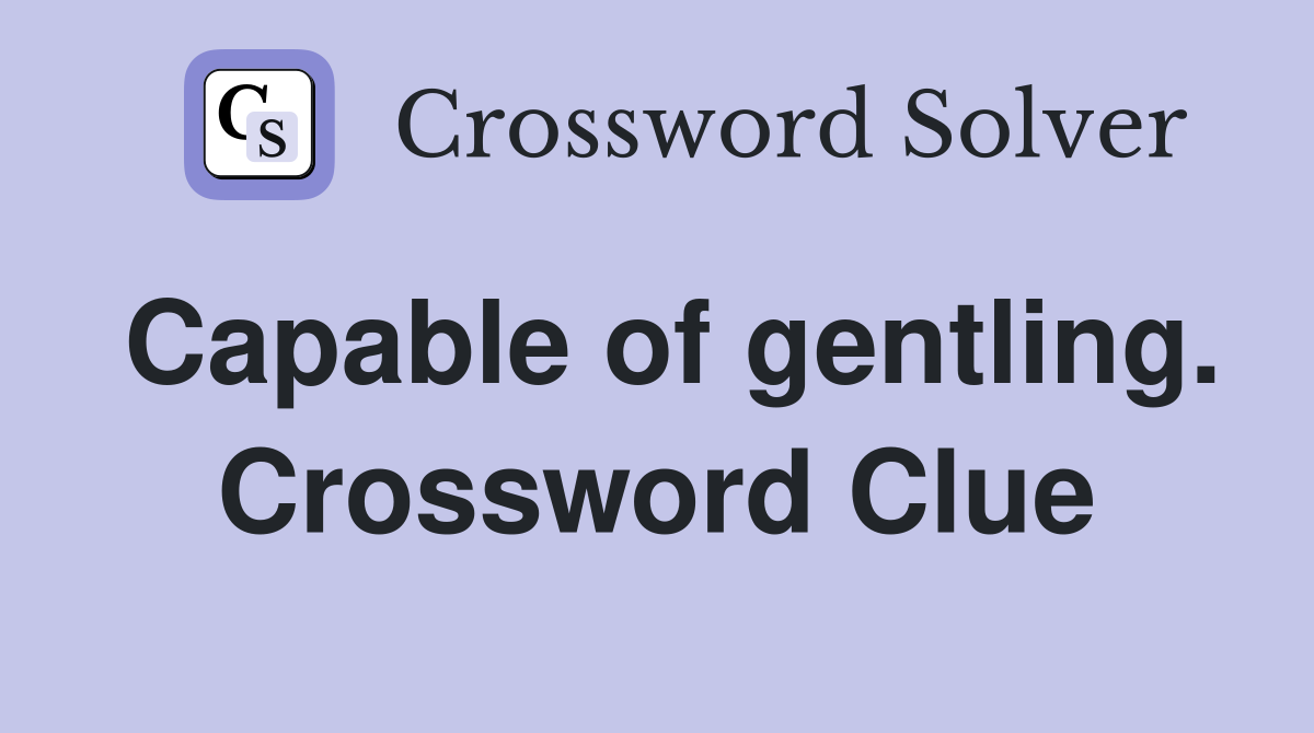 Capable of gentling. Crossword Clue