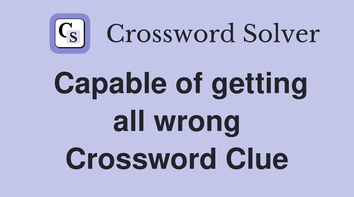 Capable of getting all wrong Crossword Clue