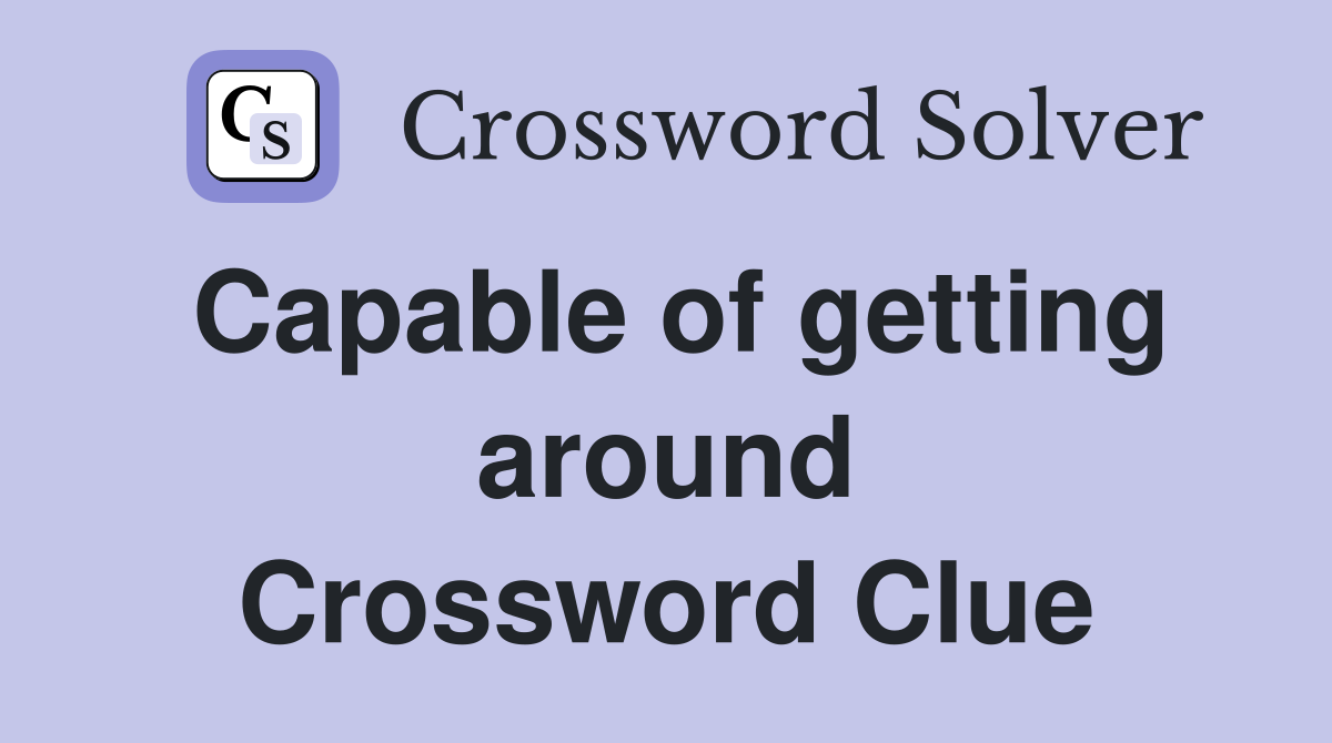 Capable of getting around Crossword Clue