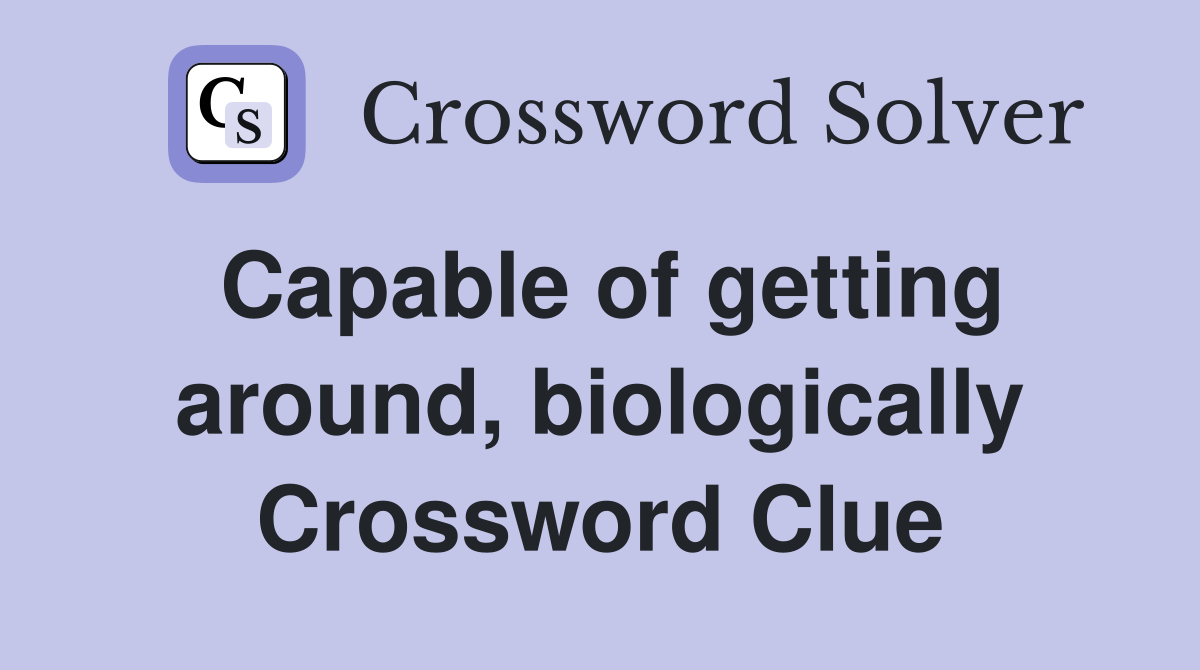 Capable of getting around, biologically Crossword Clue
