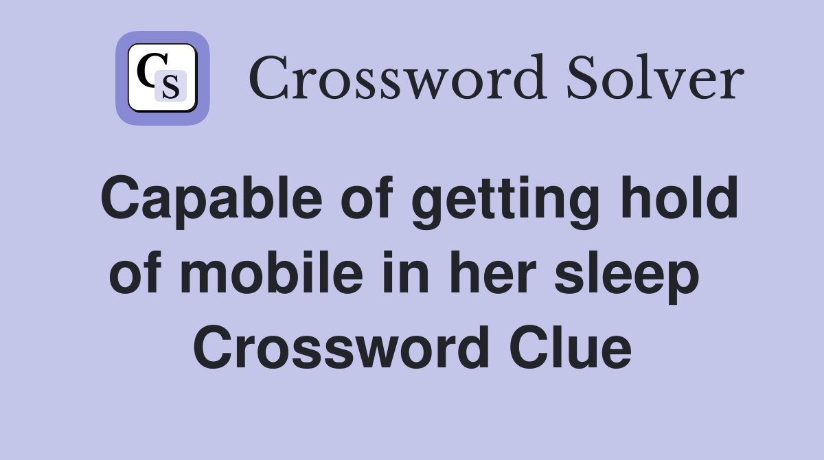 Capable of getting hold of mobile in her sleep  Crossword Clue