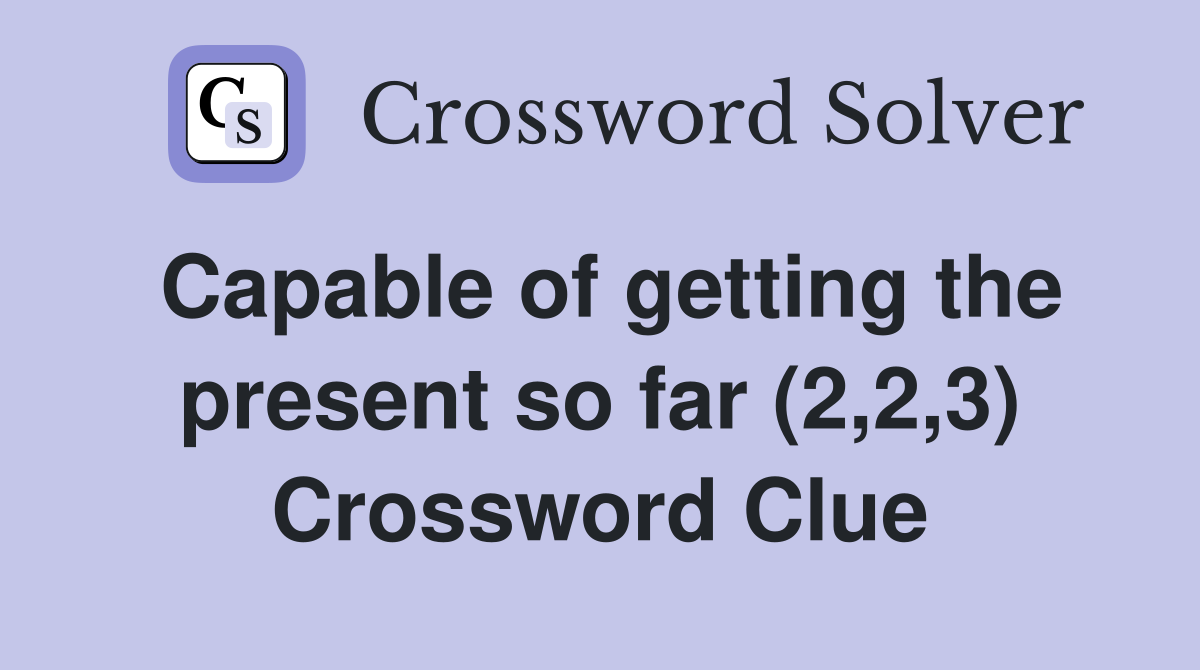 Capable of getting the present so far (2,2,3) Crossword Clue