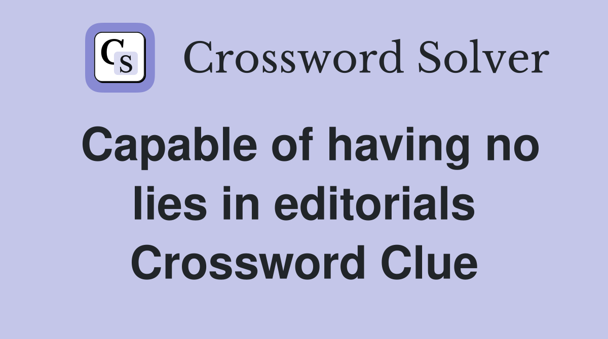 Capable of having no lies in editorials Crossword Clue