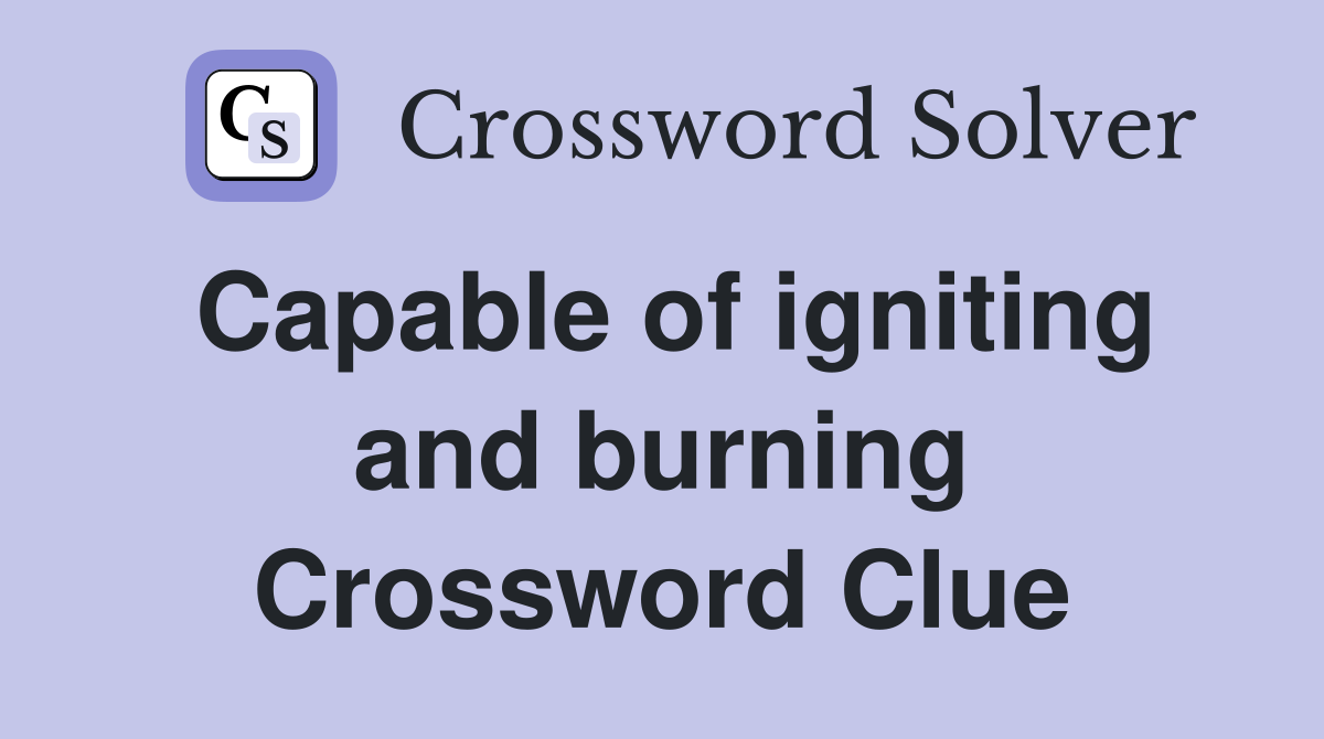 Capable of igniting and burning Crossword Clue