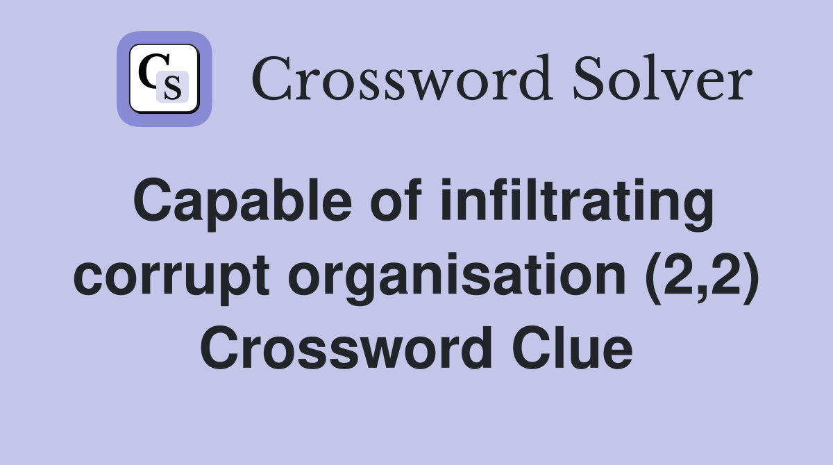 Capable of infiltrating corrupt organisation (2,2) Crossword Clue
