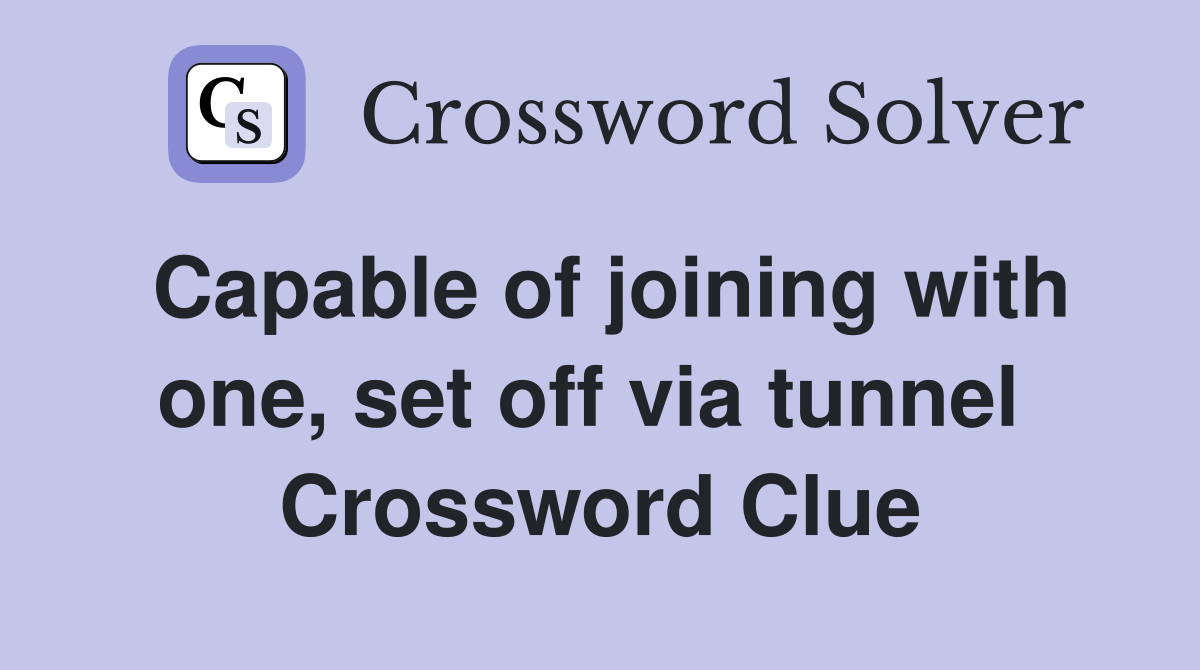 Capable of joining with one, set off via tunnel  Crossword Clue