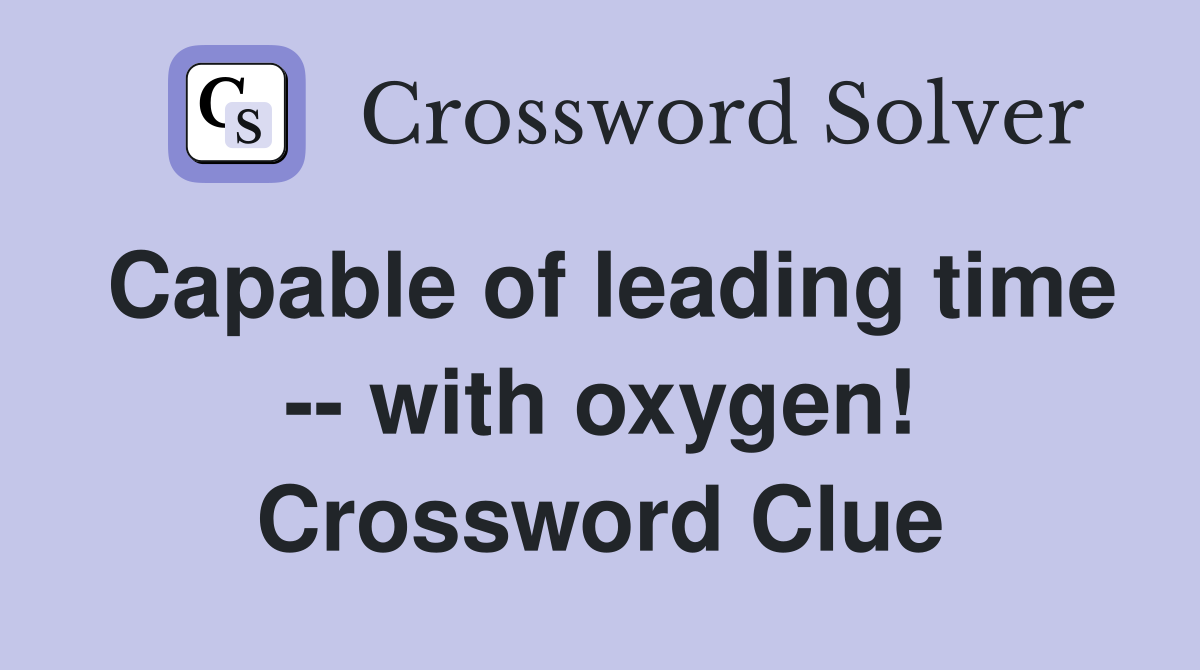 Capable of leading time -- with oxygen! Crossword Clue