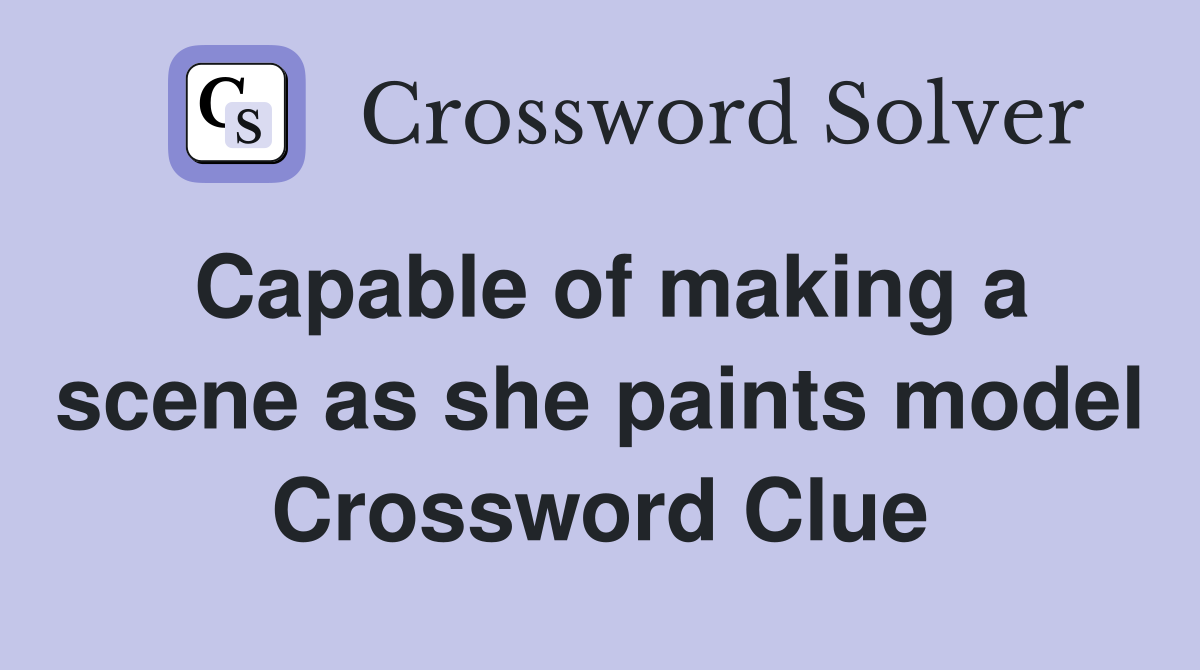 Capable of making a scene as she paints model Crossword Clue