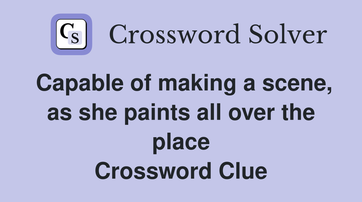 Capable of making a scene, as she paints all over the place Crossword Clue