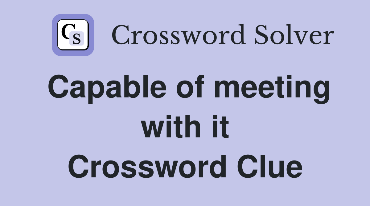 Capable of meeting with it Crossword Clue
