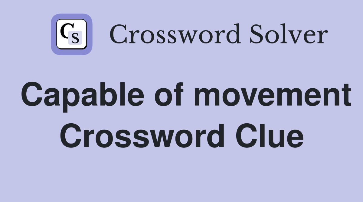 Capable of movement Crossword Clue