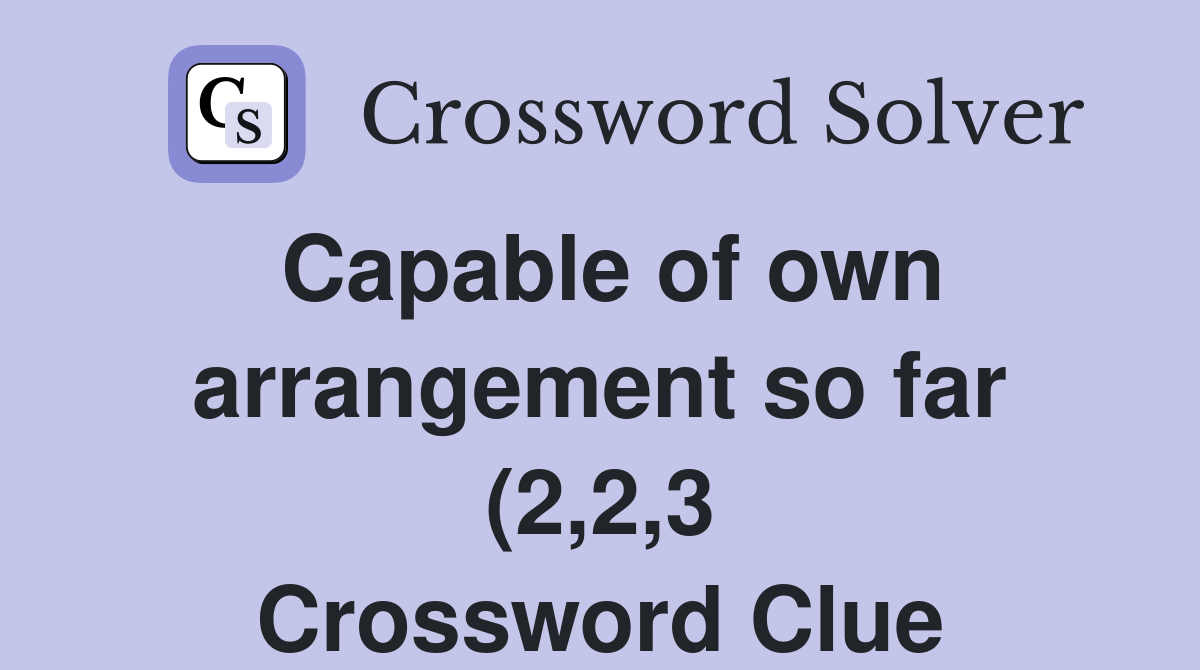 Capable of own arrangement so far (2 2 3) Crossword Clue Answers Capable of own arrangement so far (2 2 3) Crossword Clue Answers