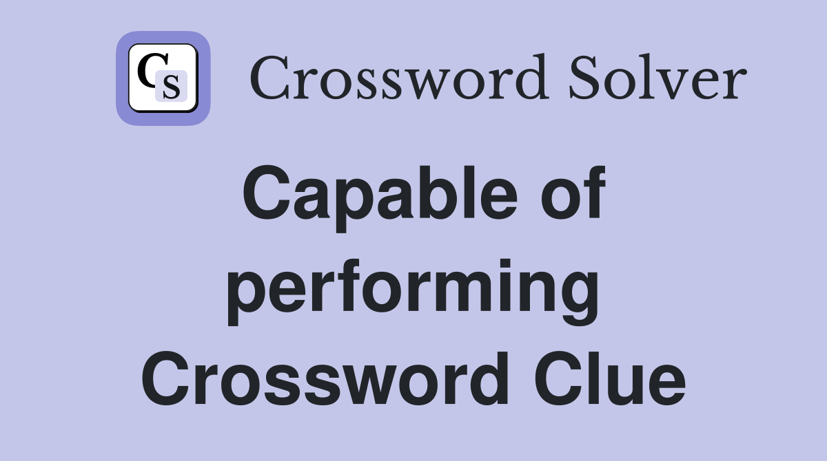Capable of performing Crossword Clue