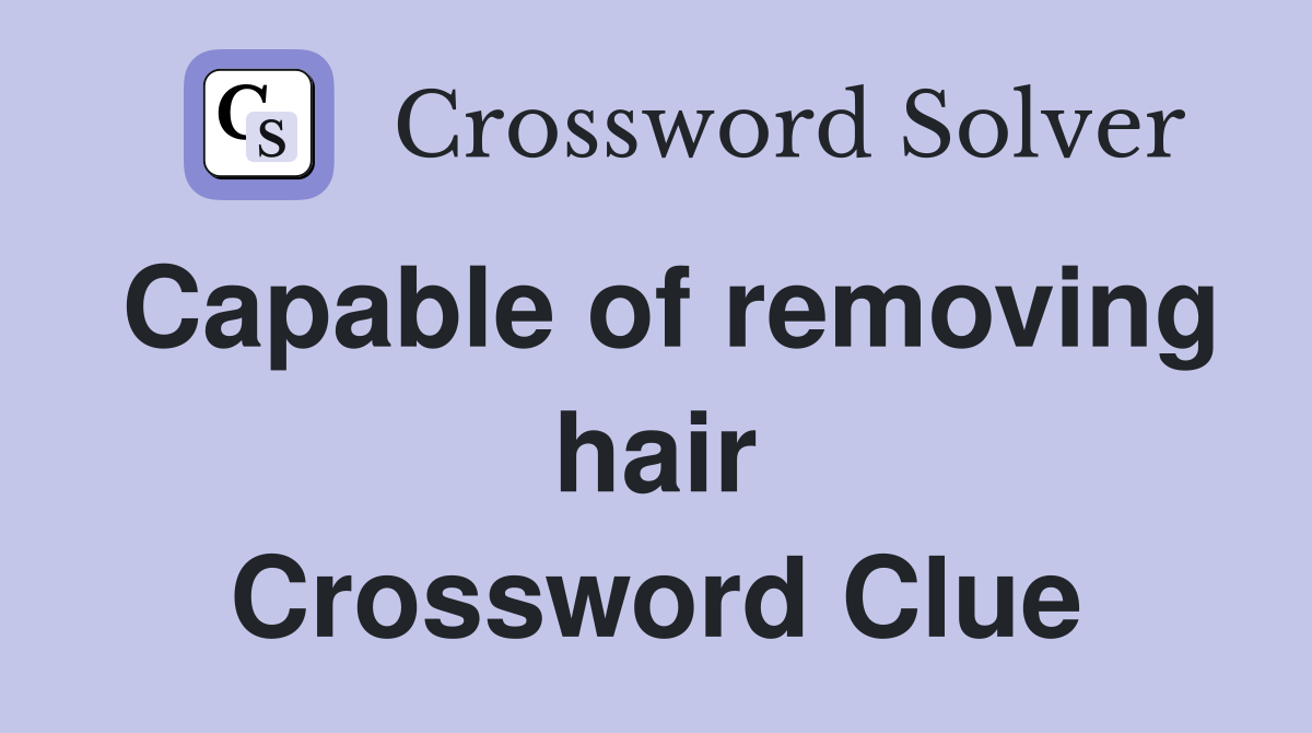 Capable of removing hair Crossword Clue