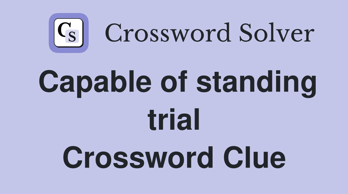 Capable of standing trial Crossword Clue