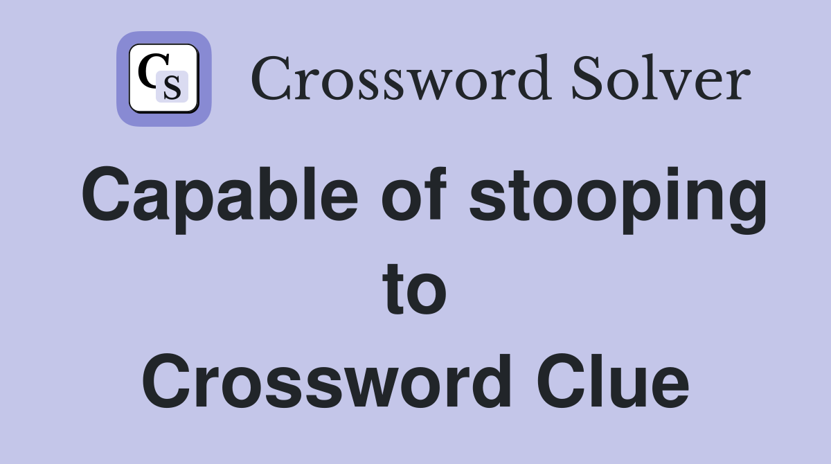 Capable of stooping to Crossword Clue