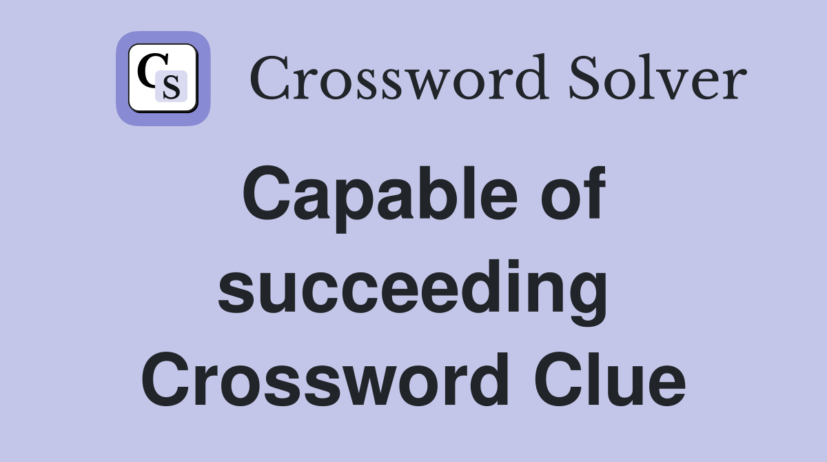 Capable of succeeding Crossword Clue