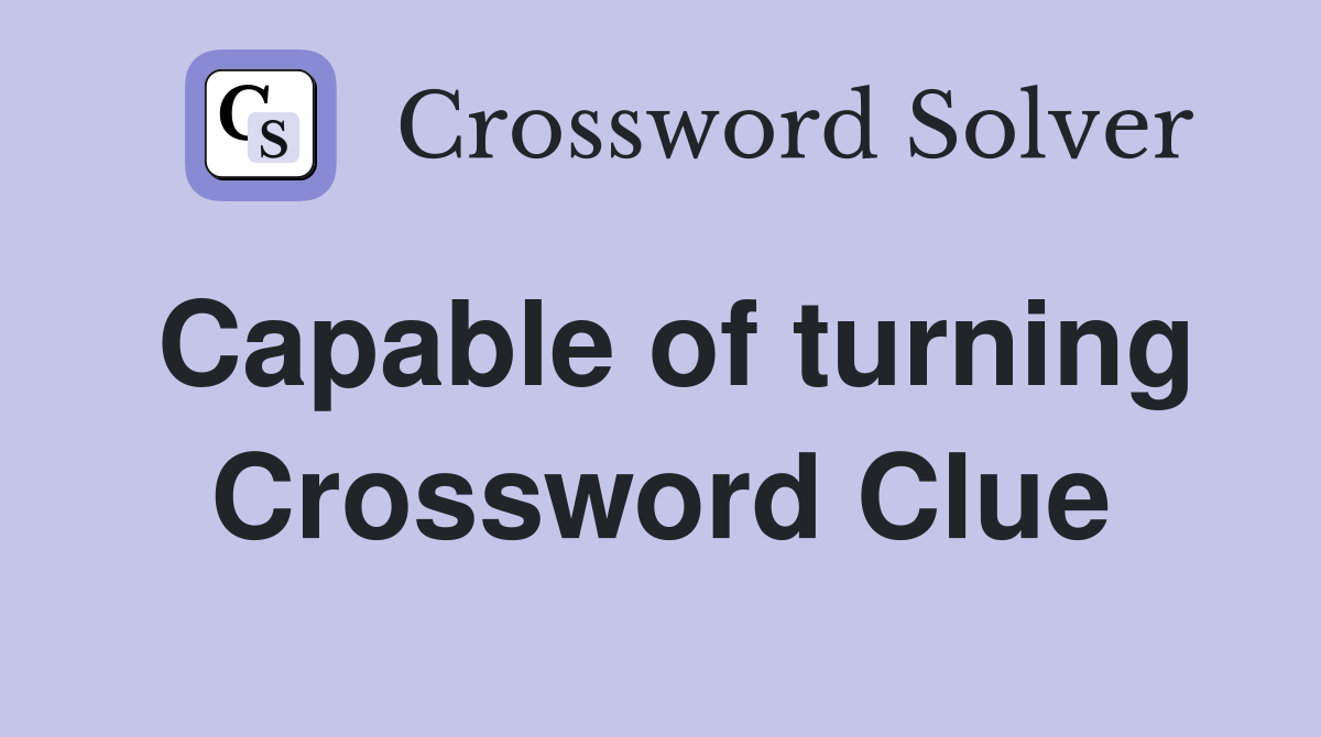 Capable of turning Crossword Clue