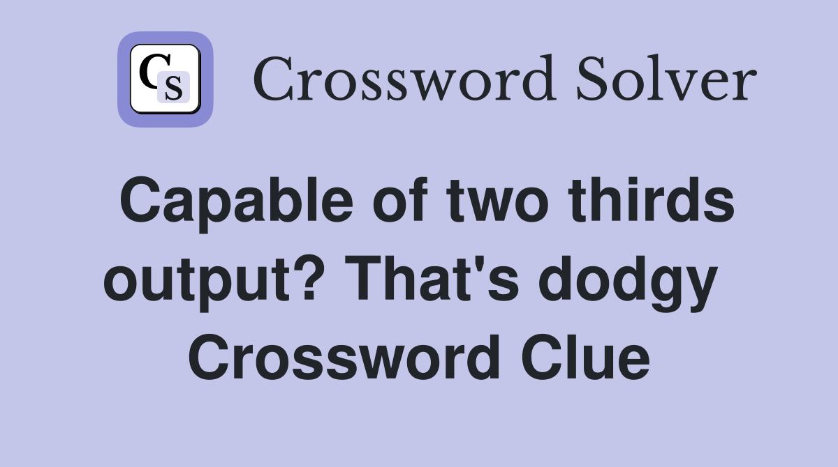 Capable of two thirds output? That's dodgy  Crossword Clue